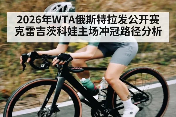 2026年WTA俄斯特拉发公开赛克雷吉茨科娃主场冲冠路径分析